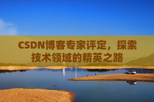 CSDN博客专家评定，探索技术领域的精英之路